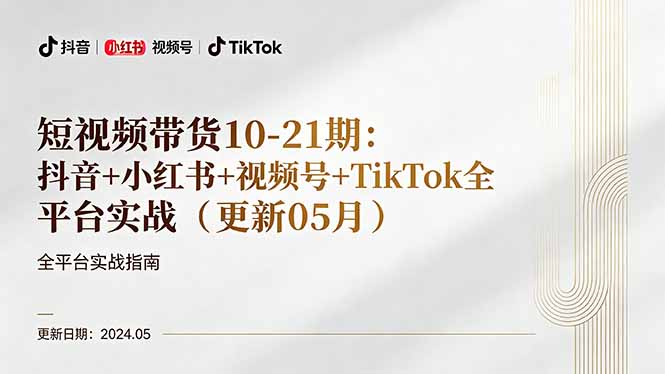 （18294 期）短视频带货 10-21 期：抖音 + 小红书 + 视频号 +TikTok 全平台实战（更新 05 月）