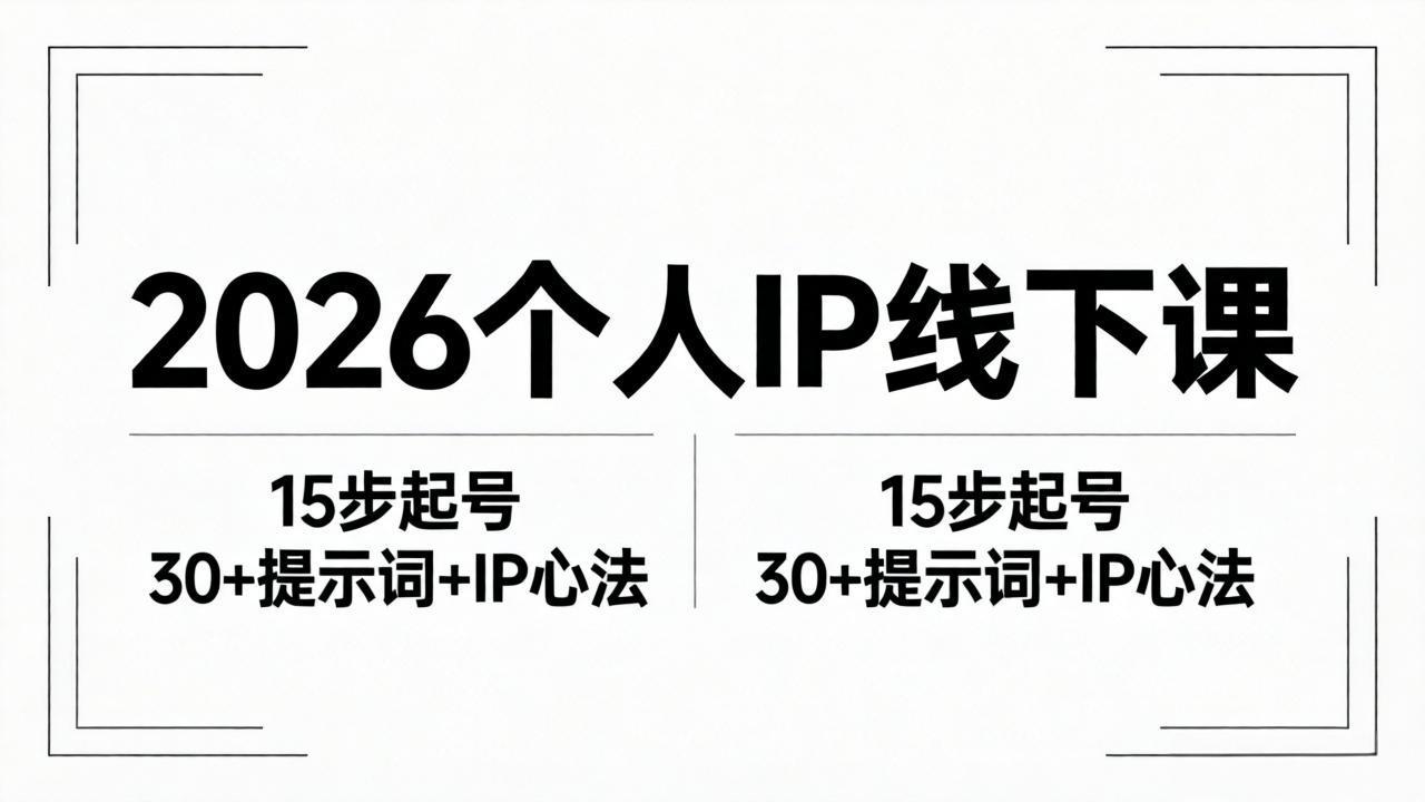 （18297 期）2026 内容至上个人 IP 线下课完整资料：15 步起号流程、超 30 条提示词与 IP 心法实战揭秘