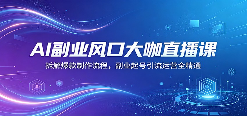 AI 副业直播课揭秘:爆款制作流程大拆解,副业起号引流运营全掌握 AI 副业直播课揭秘:爆款制作流程大拆解,副业起号引流运营全掌握